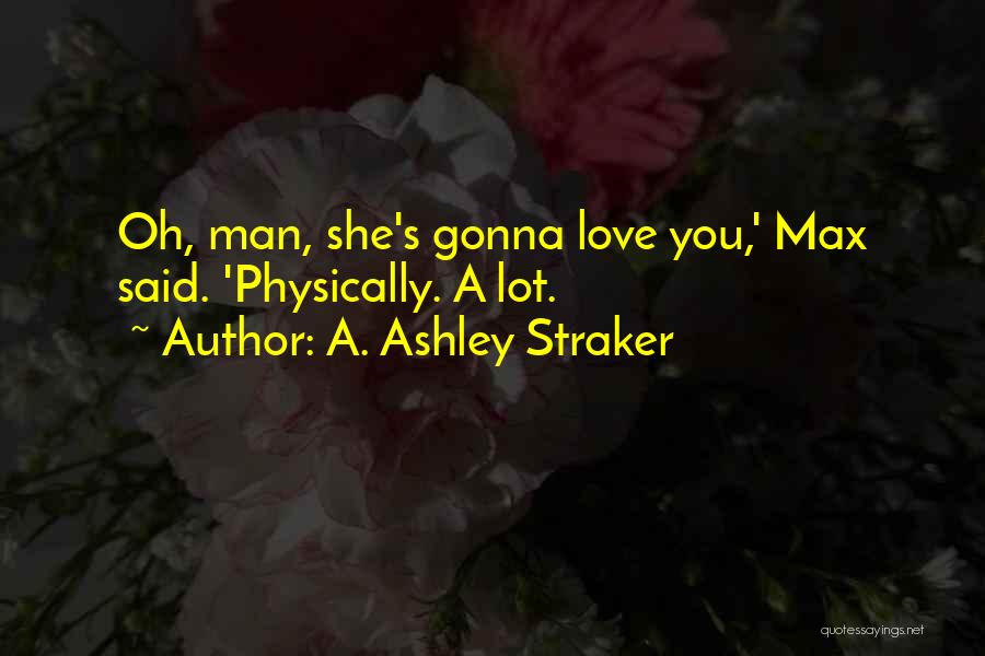 A. Ashley Straker Quotes: Oh, Man, She's Gonna Love You,' Max Said. 'physically. A Lot.