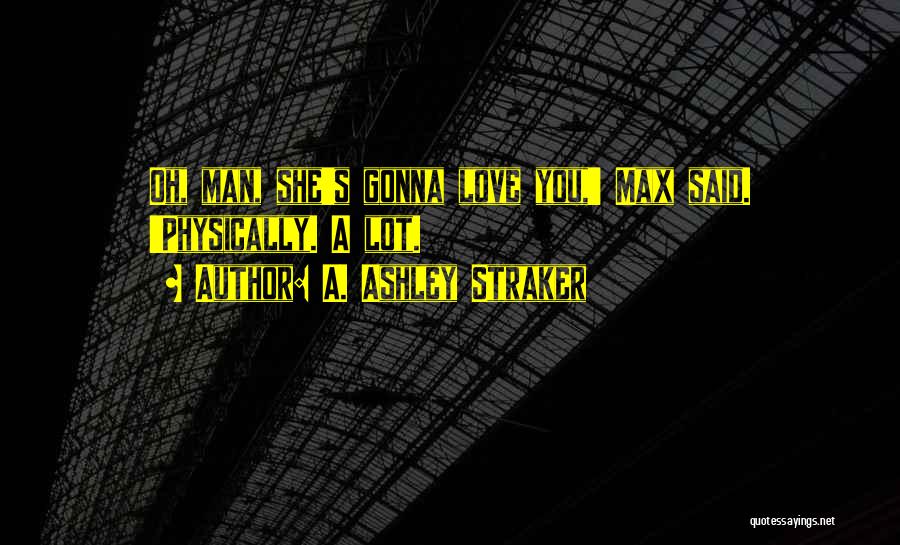 A. Ashley Straker Quotes: Oh, Man, She's Gonna Love You,' Max Said. 'physically. A Lot.