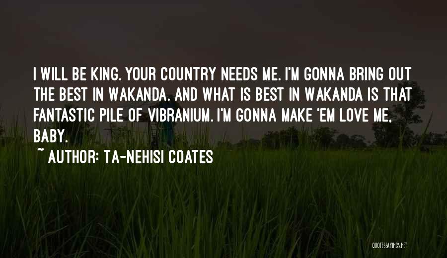 Ta-Nehisi Coates Quotes: I Will Be King. Your Country Needs Me. I'm Gonna Bring Out The Best In Wakanda. And What Is Best