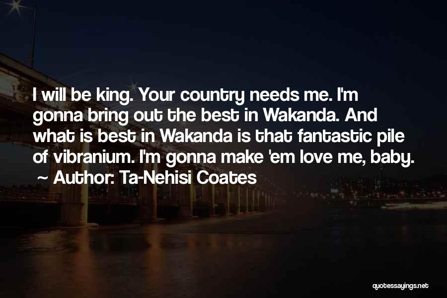 Ta-Nehisi Coates Quotes: I Will Be King. Your Country Needs Me. I'm Gonna Bring Out The Best In Wakanda. And What Is Best