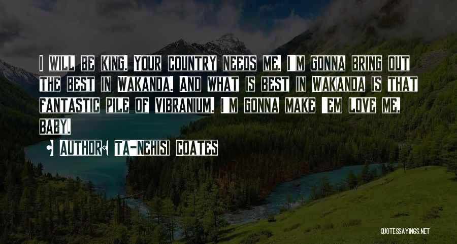 Ta-Nehisi Coates Quotes: I Will Be King. Your Country Needs Me. I'm Gonna Bring Out The Best In Wakanda. And What Is Best