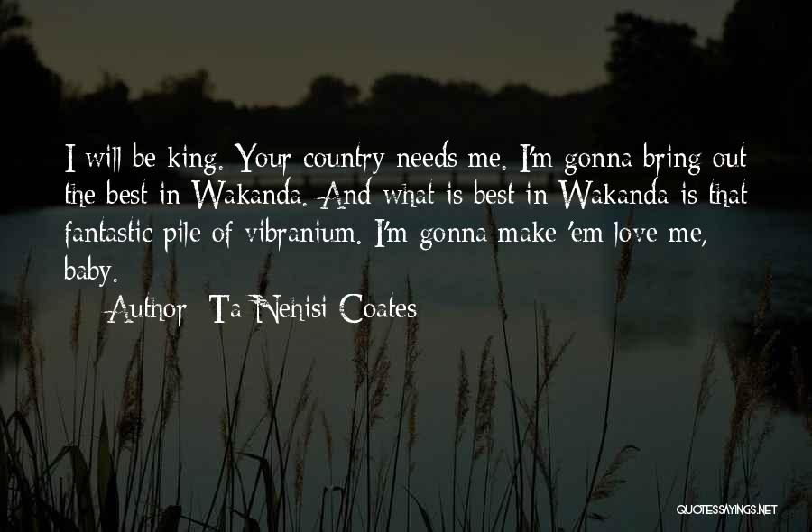 Ta-Nehisi Coates Quotes: I Will Be King. Your Country Needs Me. I'm Gonna Bring Out The Best In Wakanda. And What Is Best