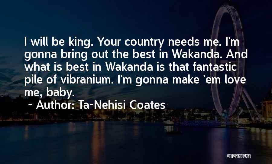 Ta-Nehisi Coates Quotes: I Will Be King. Your Country Needs Me. I'm Gonna Bring Out The Best In Wakanda. And What Is Best