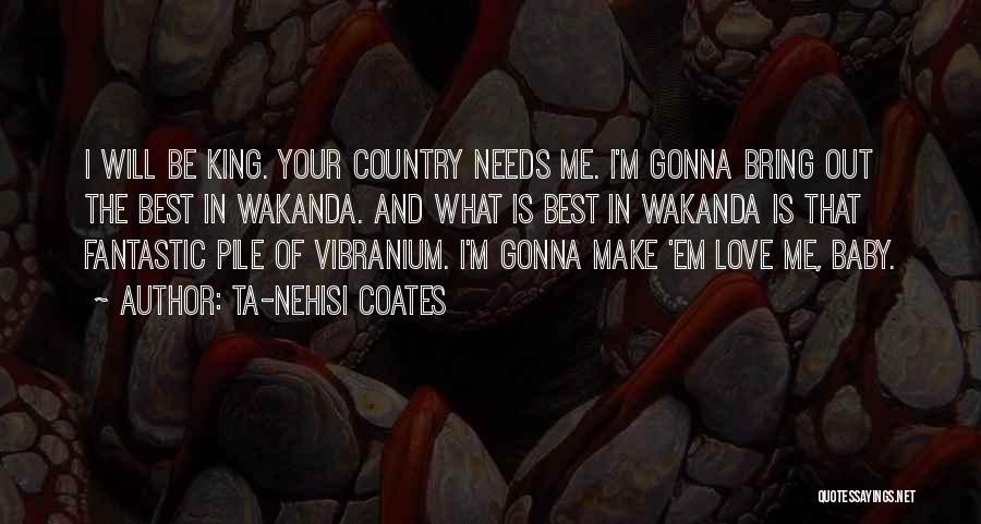 Ta-Nehisi Coates Quotes: I Will Be King. Your Country Needs Me. I'm Gonna Bring Out The Best In Wakanda. And What Is Best