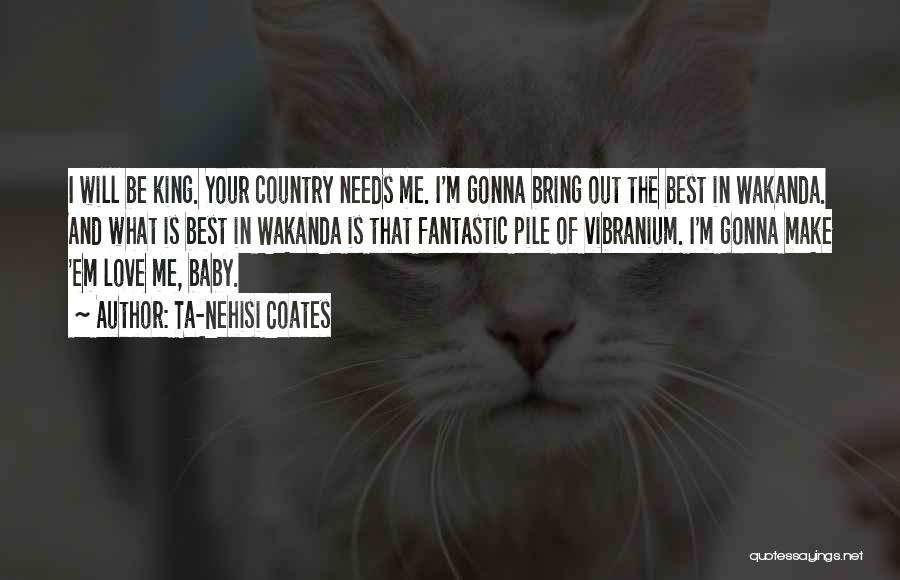 Ta-Nehisi Coates Quotes: I Will Be King. Your Country Needs Me. I'm Gonna Bring Out The Best In Wakanda. And What Is Best