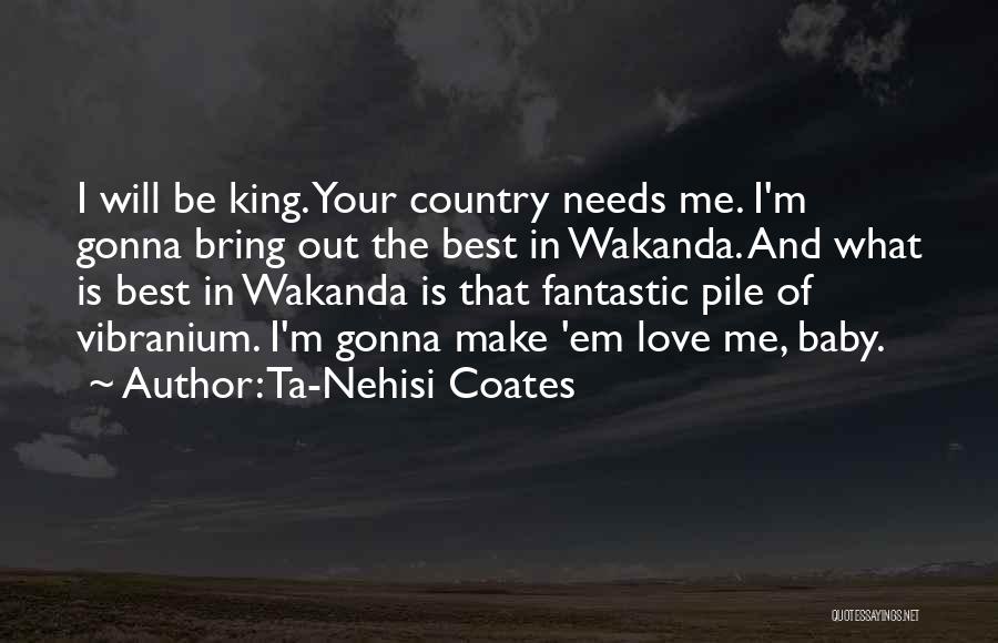 Ta-Nehisi Coates Quotes: I Will Be King. Your Country Needs Me. I'm Gonna Bring Out The Best In Wakanda. And What Is Best