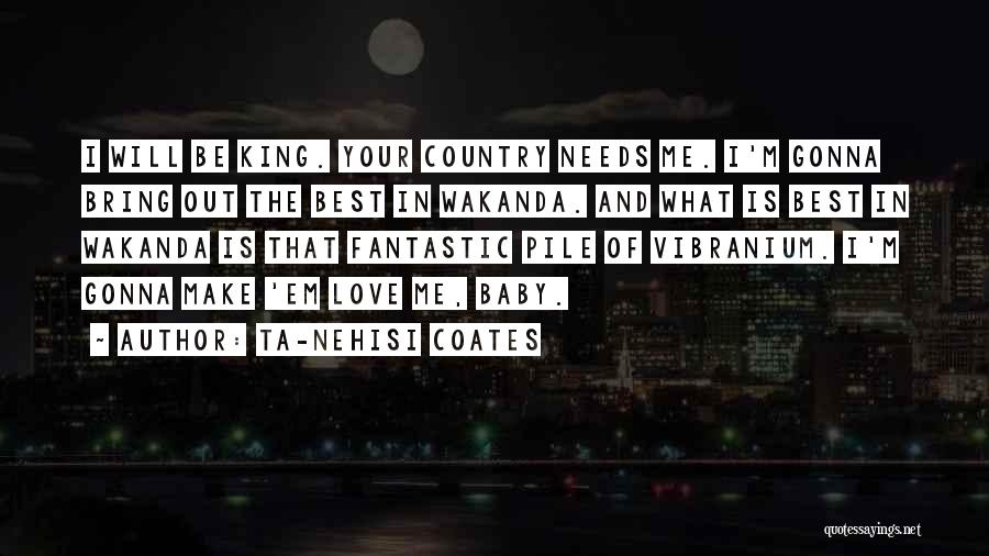 Ta-Nehisi Coates Quotes: I Will Be King. Your Country Needs Me. I'm Gonna Bring Out The Best In Wakanda. And What Is Best
