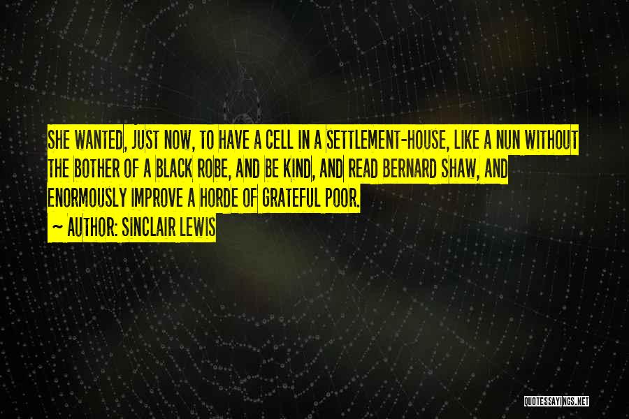 Sinclair Lewis Quotes: She Wanted, Just Now, To Have A Cell In A Settlement-house, Like A Nun Without The Bother Of A Black