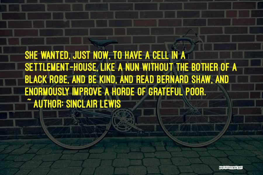 Sinclair Lewis Quotes: She Wanted, Just Now, To Have A Cell In A Settlement-house, Like A Nun Without The Bother Of A Black