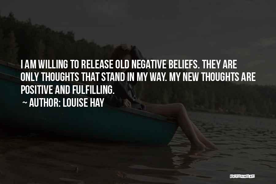 Louise Hay Quotes: I Am Willing To Release Old Negative Beliefs. They Are Only Thoughts That Stand In My Way. My New Thoughts