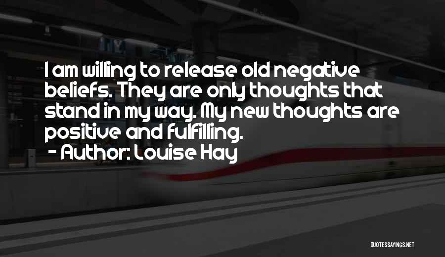 Louise Hay Quotes: I Am Willing To Release Old Negative Beliefs. They Are Only Thoughts That Stand In My Way. My New Thoughts