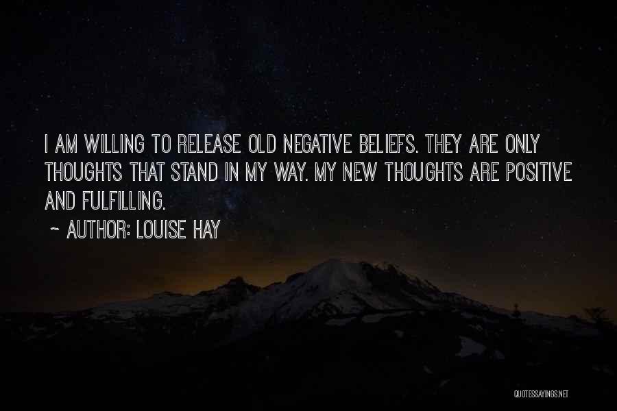 Louise Hay Quotes: I Am Willing To Release Old Negative Beliefs. They Are Only Thoughts That Stand In My Way. My New Thoughts