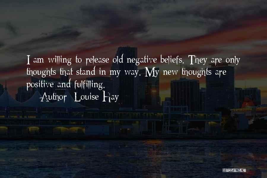 Louise Hay Quotes: I Am Willing To Release Old Negative Beliefs. They Are Only Thoughts That Stand In My Way. My New Thoughts