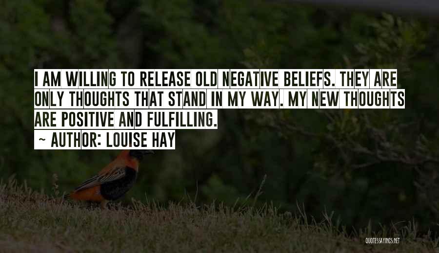 Louise Hay Quotes: I Am Willing To Release Old Negative Beliefs. They Are Only Thoughts That Stand In My Way. My New Thoughts