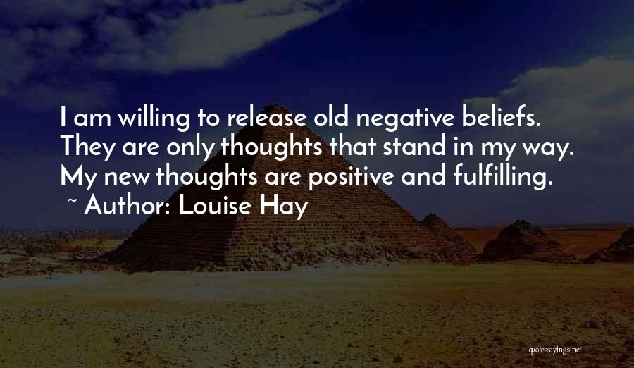 Louise Hay Quotes: I Am Willing To Release Old Negative Beliefs. They Are Only Thoughts That Stand In My Way. My New Thoughts