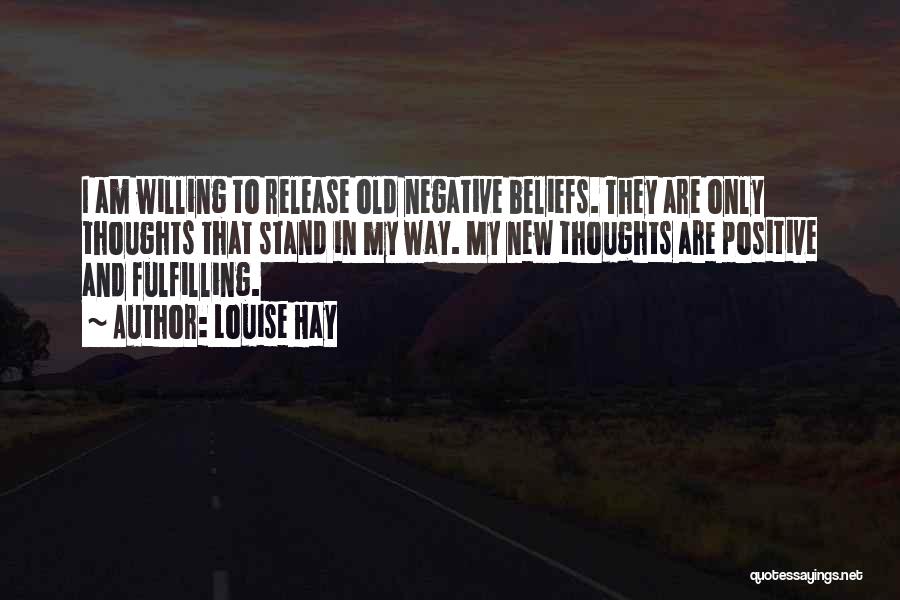 Louise Hay Quotes: I Am Willing To Release Old Negative Beliefs. They Are Only Thoughts That Stand In My Way. My New Thoughts