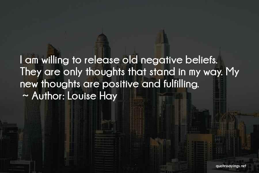 Louise Hay Quotes: I Am Willing To Release Old Negative Beliefs. They Are Only Thoughts That Stand In My Way. My New Thoughts