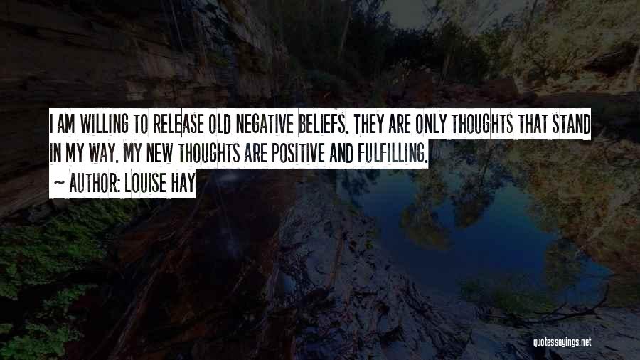 Louise Hay Quotes: I Am Willing To Release Old Negative Beliefs. They Are Only Thoughts That Stand In My Way. My New Thoughts