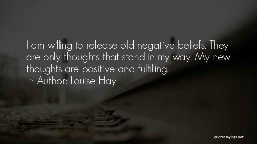 Louise Hay Quotes: I Am Willing To Release Old Negative Beliefs. They Are Only Thoughts That Stand In My Way. My New Thoughts