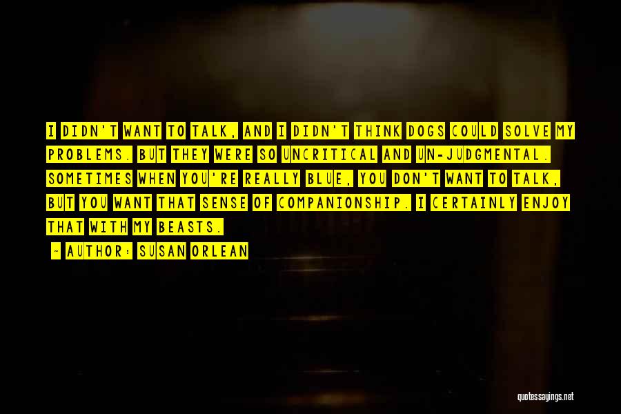 Susan Orlean Quotes: I Didn't Want To Talk, And I Didn't Think Dogs Could Solve My Problems. But They Were So Uncritical And