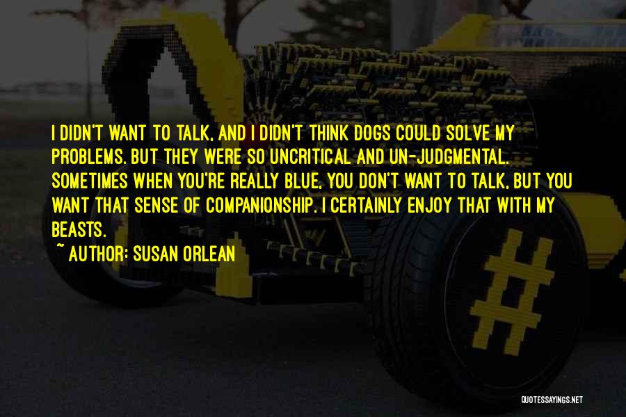 Susan Orlean Quotes: I Didn't Want To Talk, And I Didn't Think Dogs Could Solve My Problems. But They Were So Uncritical And