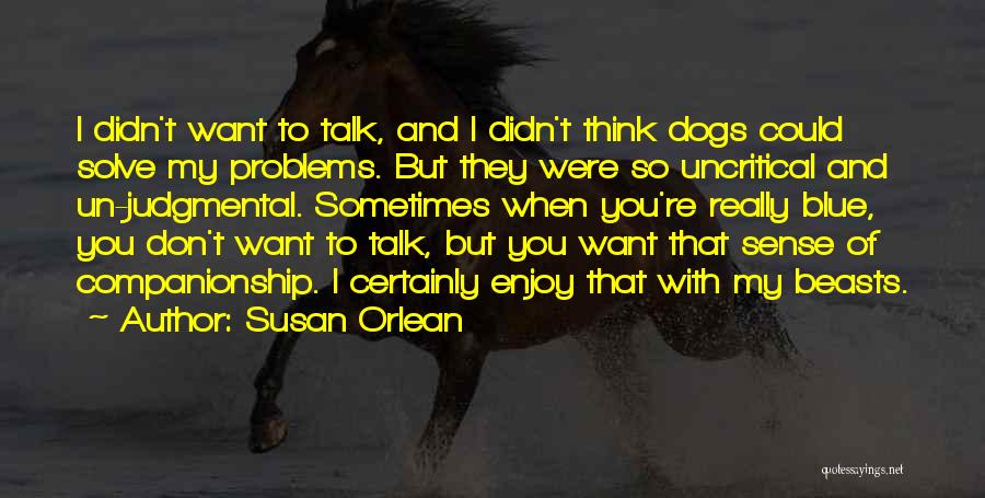 Susan Orlean Quotes: I Didn't Want To Talk, And I Didn't Think Dogs Could Solve My Problems. But They Were So Uncritical And