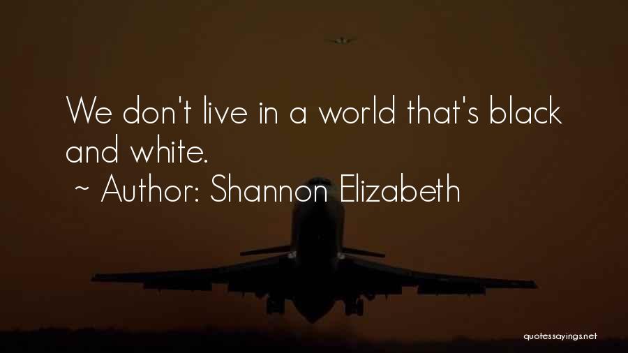 Shannon Elizabeth Quotes: We Don't Live In A World That's Black And White.