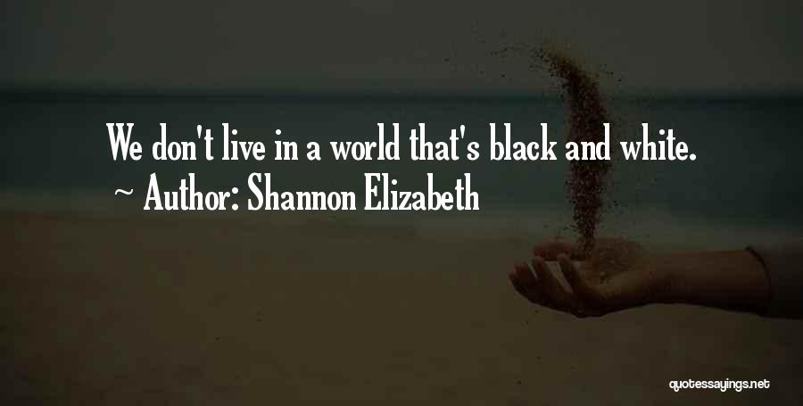 Shannon Elizabeth Quotes: We Don't Live In A World That's Black And White.