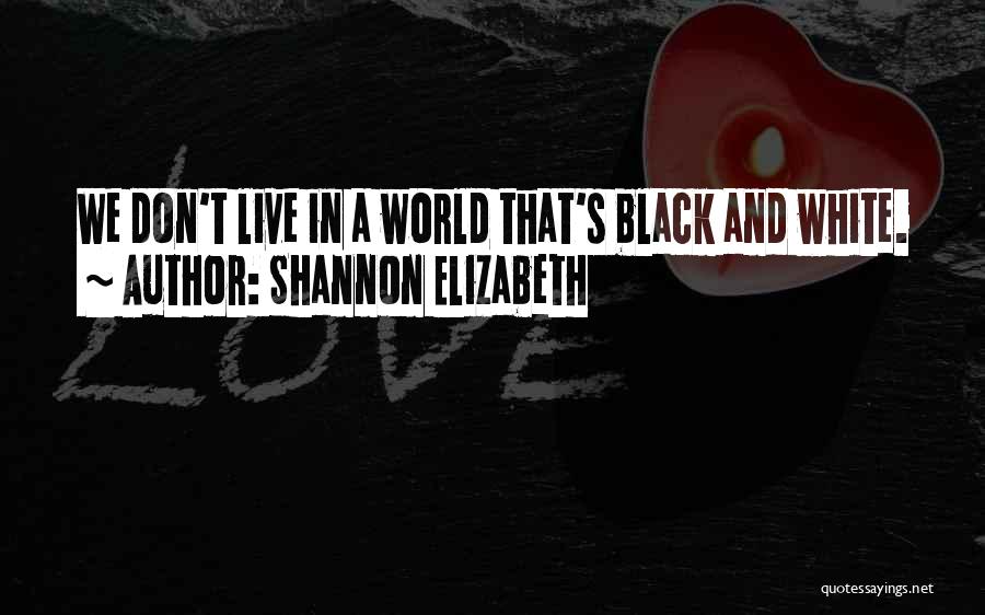 Shannon Elizabeth Quotes: We Don't Live In A World That's Black And White.