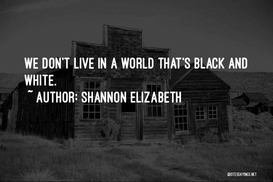 Shannon Elizabeth Quotes: We Don't Live In A World That's Black And White.