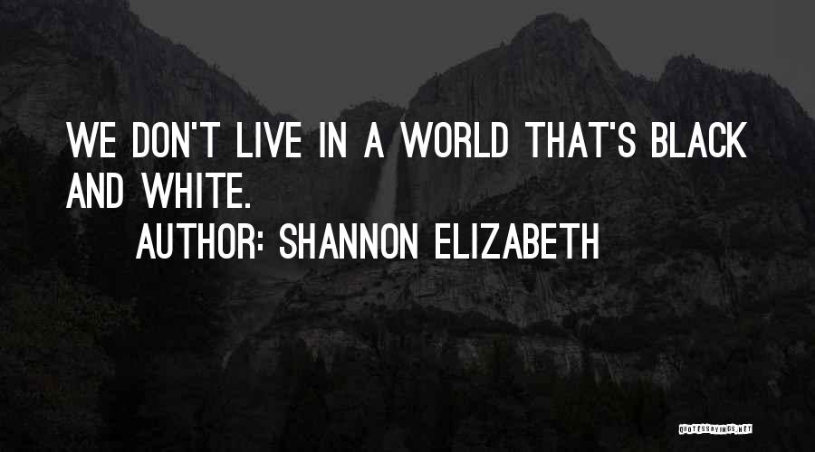 Shannon Elizabeth Quotes: We Don't Live In A World That's Black And White.