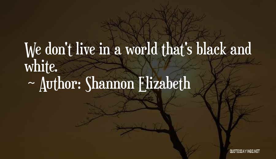 Shannon Elizabeth Quotes: We Don't Live In A World That's Black And White.