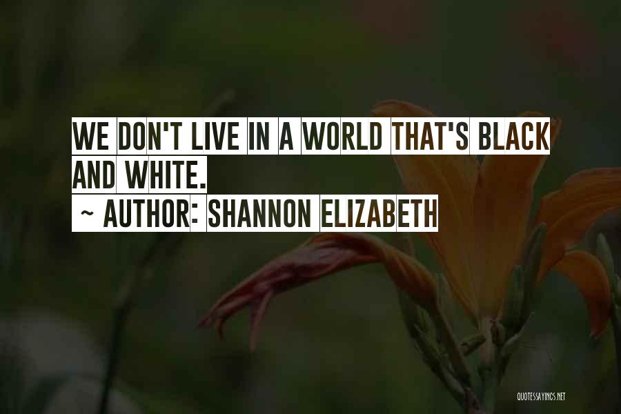 Shannon Elizabeth Quotes: We Don't Live In A World That's Black And White.