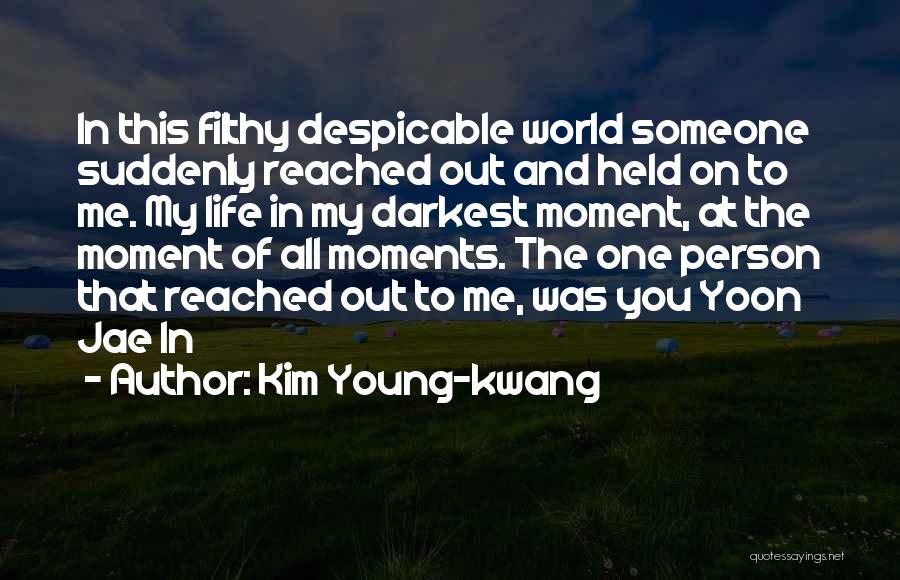 Kim Young-kwang Quotes: In This Filthy Despicable World Someone Suddenly Reached Out And Held On To Me. My Life In My Darkest Moment,