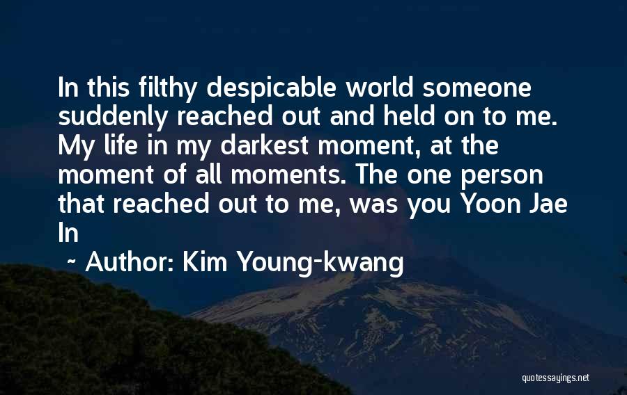 Kim Young-kwang Quotes: In This Filthy Despicable World Someone Suddenly Reached Out And Held On To Me. My Life In My Darkest Moment,