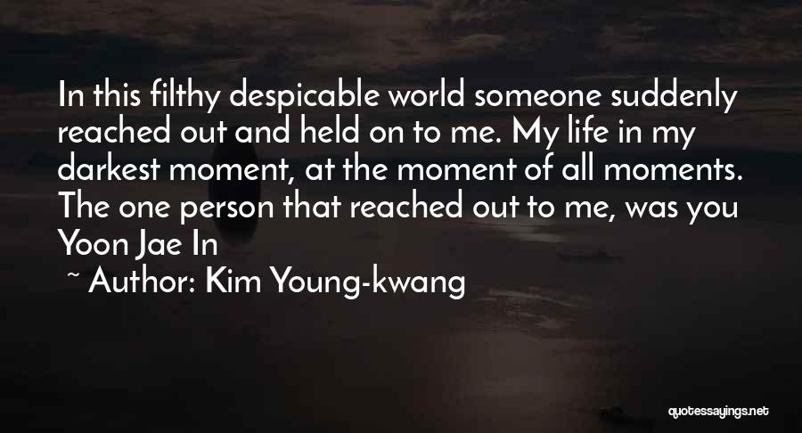 Kim Young-kwang Quotes: In This Filthy Despicable World Someone Suddenly Reached Out And Held On To Me. My Life In My Darkest Moment,