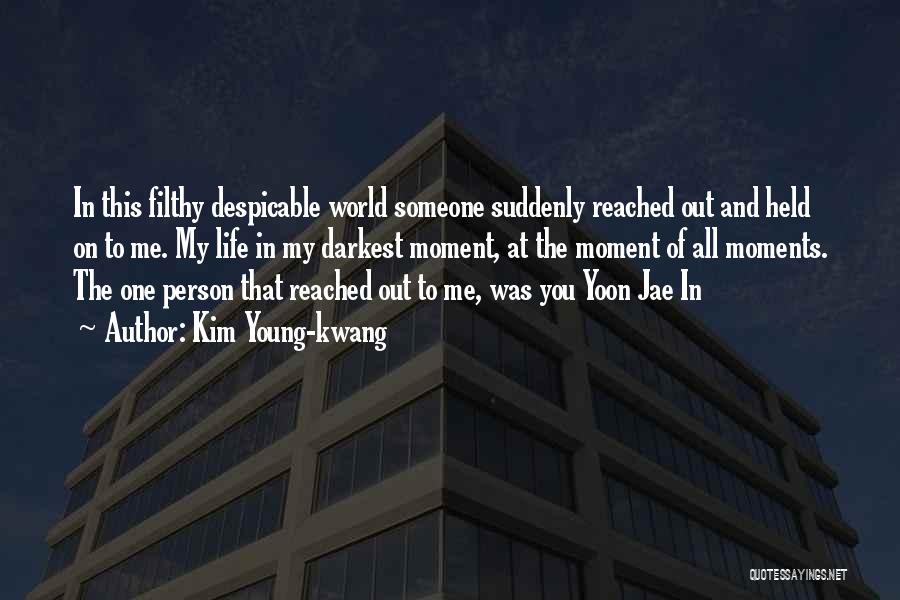 Kim Young-kwang Quotes: In This Filthy Despicable World Someone Suddenly Reached Out And Held On To Me. My Life In My Darkest Moment,