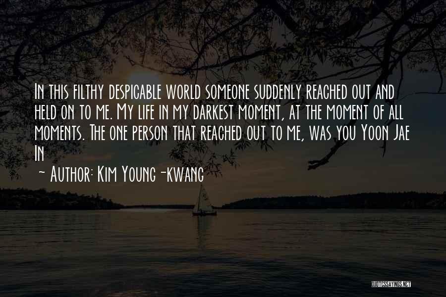 Kim Young-kwang Quotes: In This Filthy Despicable World Someone Suddenly Reached Out And Held On To Me. My Life In My Darkest Moment,