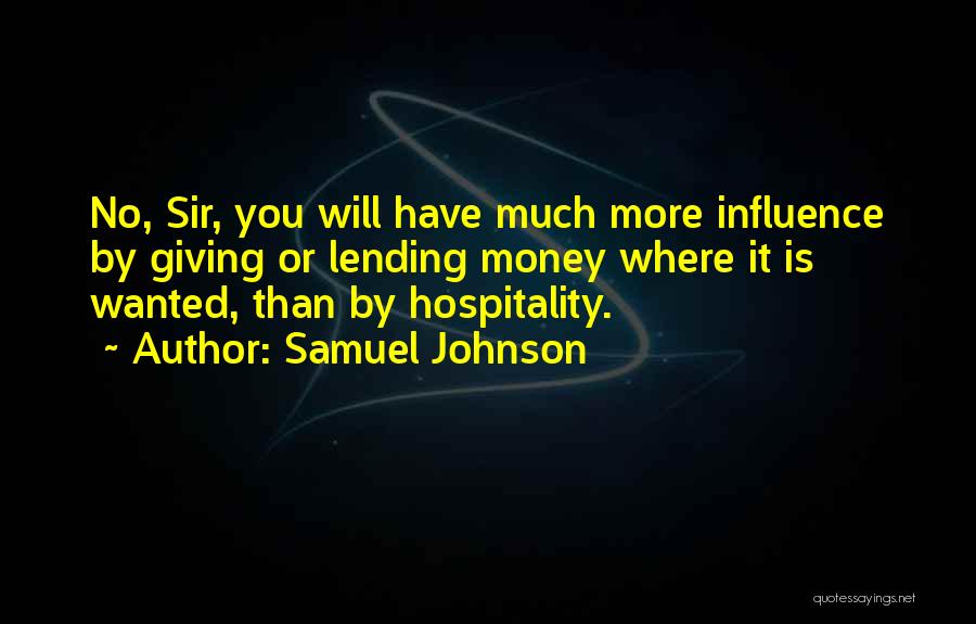 Samuel Johnson Quotes: No, Sir, You Will Have Much More Influence By Giving Or Lending Money Where It Is Wanted, Than By Hospitality.