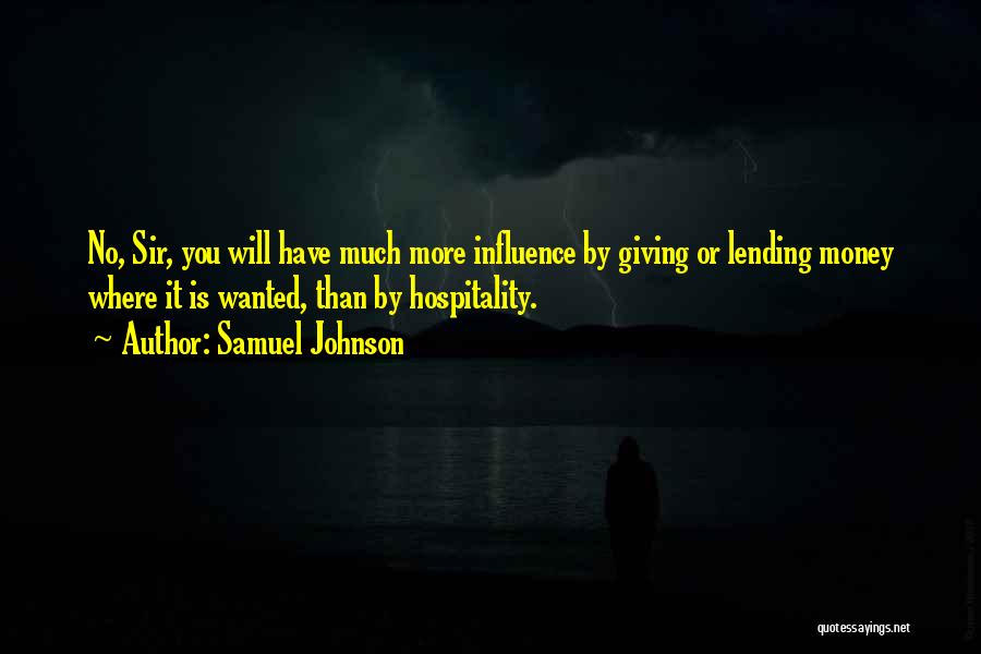 Samuel Johnson Quotes: No, Sir, You Will Have Much More Influence By Giving Or Lending Money Where It Is Wanted, Than By Hospitality.