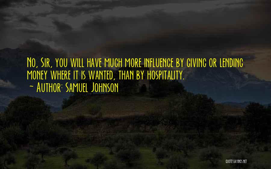 Samuel Johnson Quotes: No, Sir, You Will Have Much More Influence By Giving Or Lending Money Where It Is Wanted, Than By Hospitality.