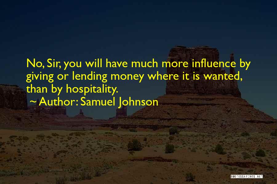 Samuel Johnson Quotes: No, Sir, You Will Have Much More Influence By Giving Or Lending Money Where It Is Wanted, Than By Hospitality.