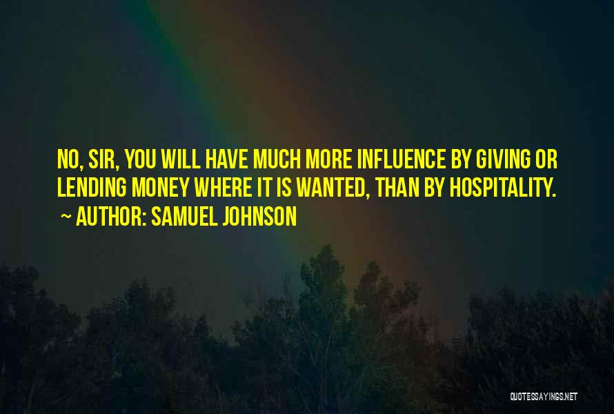 Samuel Johnson Quotes: No, Sir, You Will Have Much More Influence By Giving Or Lending Money Where It Is Wanted, Than By Hospitality.