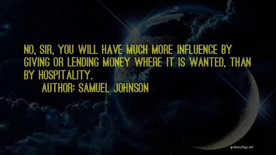 Samuel Johnson Quotes: No, Sir, You Will Have Much More Influence By Giving Or Lending Money Where It Is Wanted, Than By Hospitality.