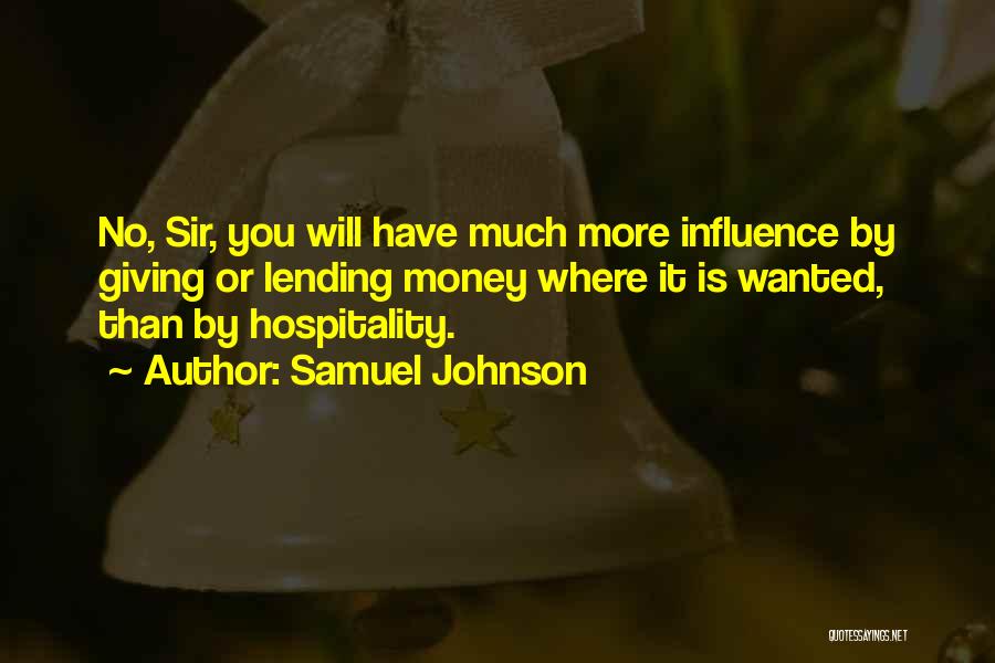 Samuel Johnson Quotes: No, Sir, You Will Have Much More Influence By Giving Or Lending Money Where It Is Wanted, Than By Hospitality.