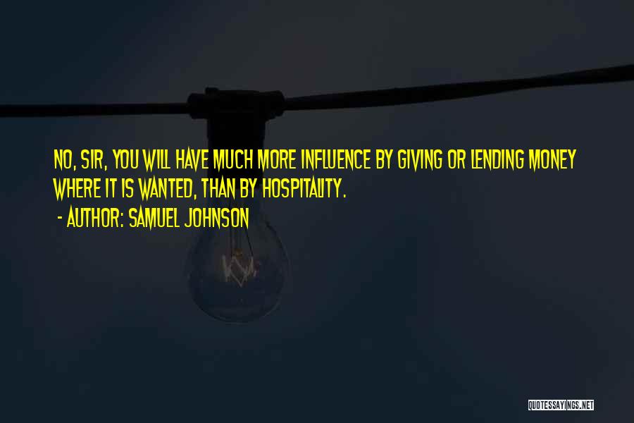 Samuel Johnson Quotes: No, Sir, You Will Have Much More Influence By Giving Or Lending Money Where It Is Wanted, Than By Hospitality.