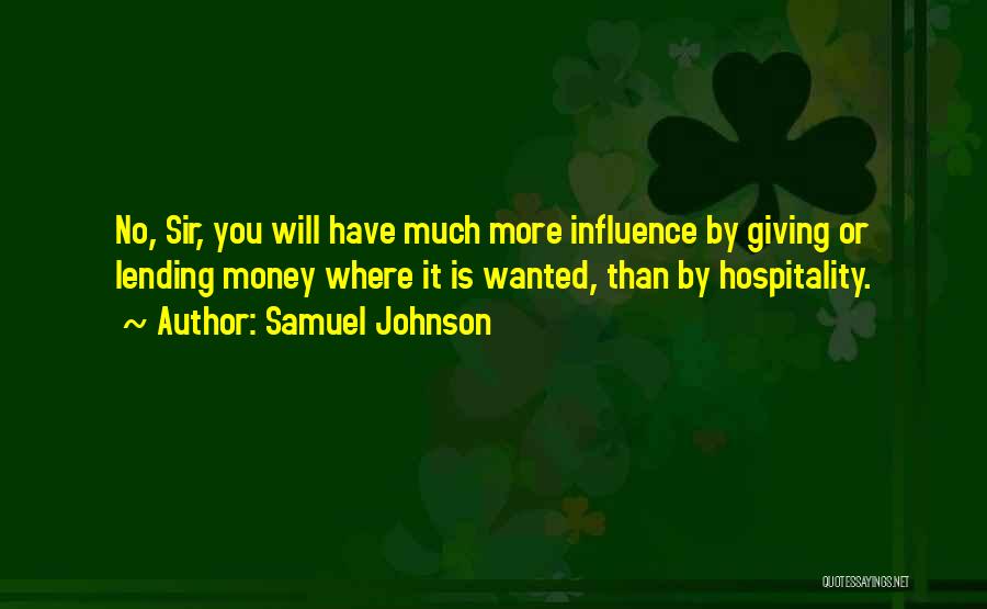 Samuel Johnson Quotes: No, Sir, You Will Have Much More Influence By Giving Or Lending Money Where It Is Wanted, Than By Hospitality.