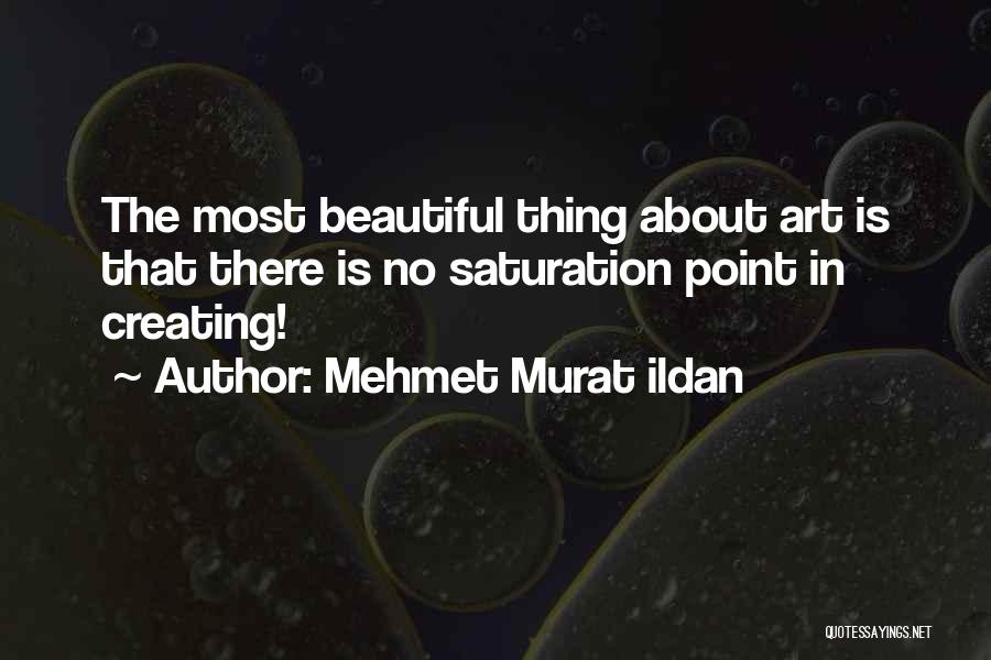 Mehmet Murat Ildan Quotes: The Most Beautiful Thing About Art Is That There Is No Saturation Point In Creating!