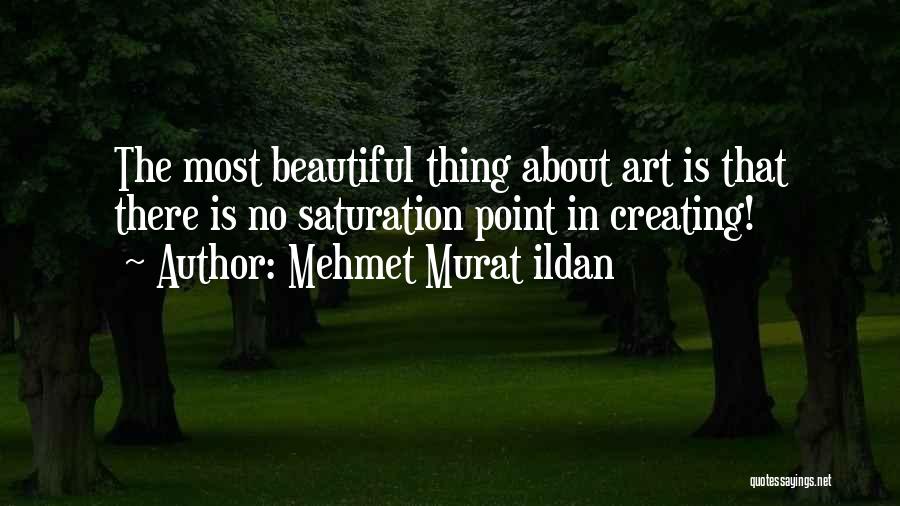 Mehmet Murat Ildan Quotes: The Most Beautiful Thing About Art Is That There Is No Saturation Point In Creating!