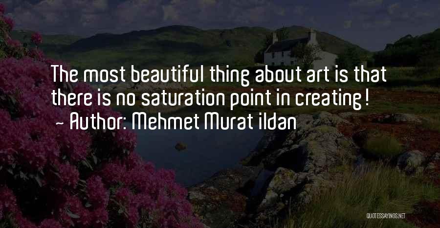 Mehmet Murat Ildan Quotes: The Most Beautiful Thing About Art Is That There Is No Saturation Point In Creating!